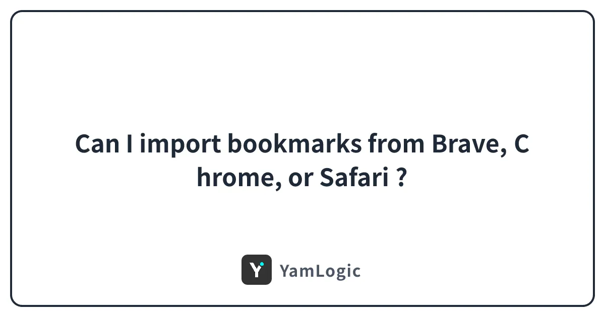 Can I import bookmarks from Brave, Chrome, or Safari ?