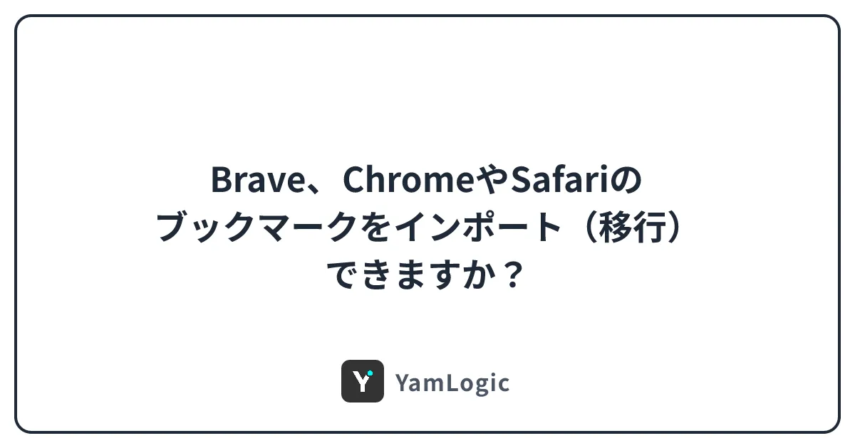 Brave、ChromeやSafariのブックマークをインポート（移行）できますか？