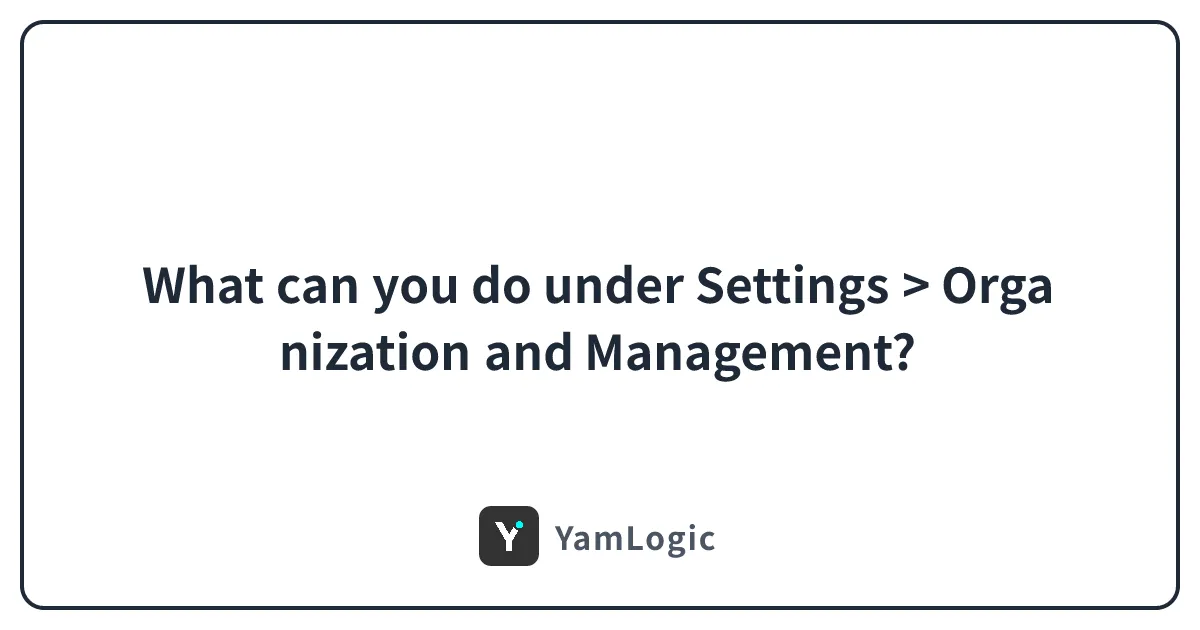 What can you do under Settings > Organization and Management?