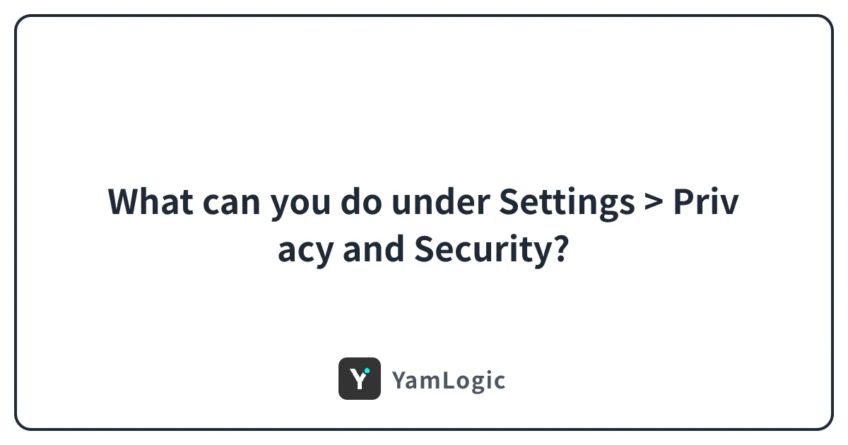 What can you do under Settings > Privacy and Security?
