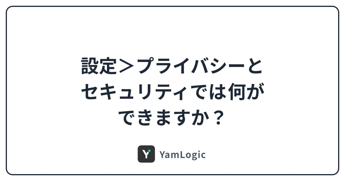 設定＞プライバシーとセキュリティでは何ができますか？